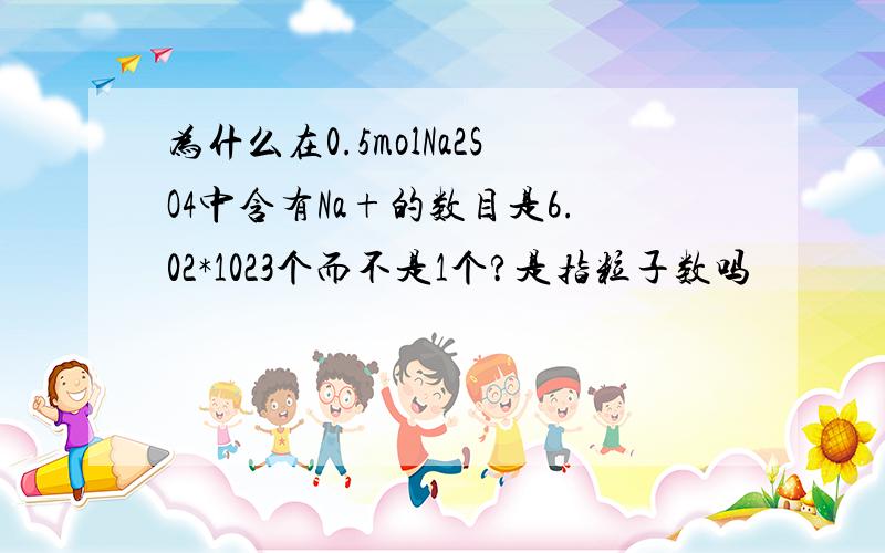 为什么在0.5molNa2SO4中含有Na+的数目是6.02*1023个而不是1个?是指粒子数吗