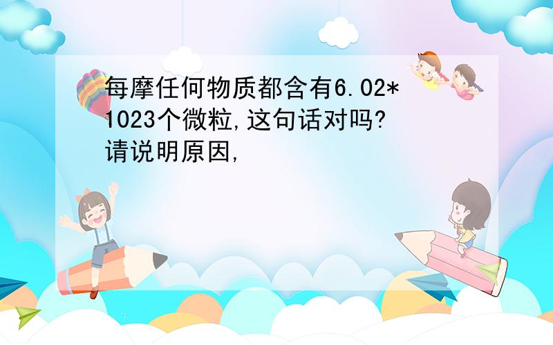 每摩任何物质都含有6.02*1023个微粒,这句话对吗?请说明原因,