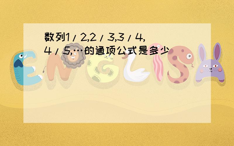 数列1/2,2/3,3/4,4/5,…的通项公式是多少