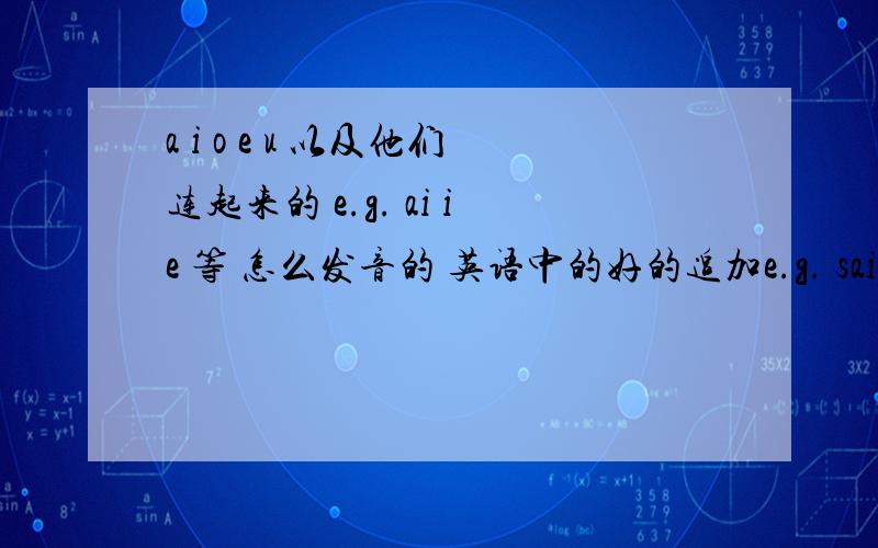 a i o e u 以及他们连起来的 e.g. ai ie 等 怎么发音的 英语中的好的追加e.g. said,ai发/æ/