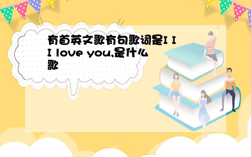 有首英文歌有句歌词是I I I love you,是什么歌