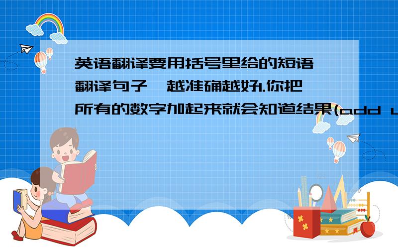 英语翻译要用括号里给的短语,翻译句子,越准确越好1.你把所有的数字加起来就会知道结果(add up)2.我们努力想让他平静下来,但他还是激动地大叫（calm down）3.玛丽在医院里住了很长一段时间