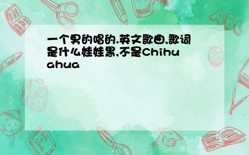 一个男的唱的.英文歌曲,歌词是什么娃娃黑,不是Chihuahua