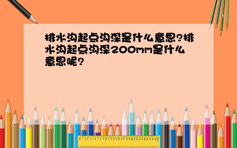 排水沟起点沟深是什么意思?排水沟起点沟深200mm是什么意思呢?