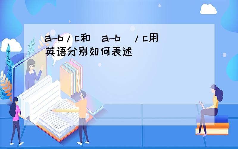 a-b/c和(a-b)/c用英语分别如何表述