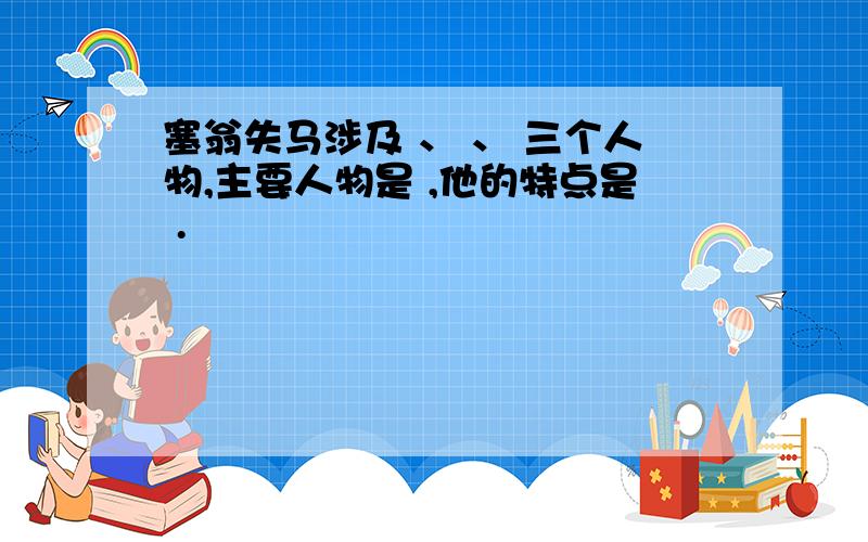 塞翁失马涉及 、 、 三个人物,主要人物是 ,他的特点是 .