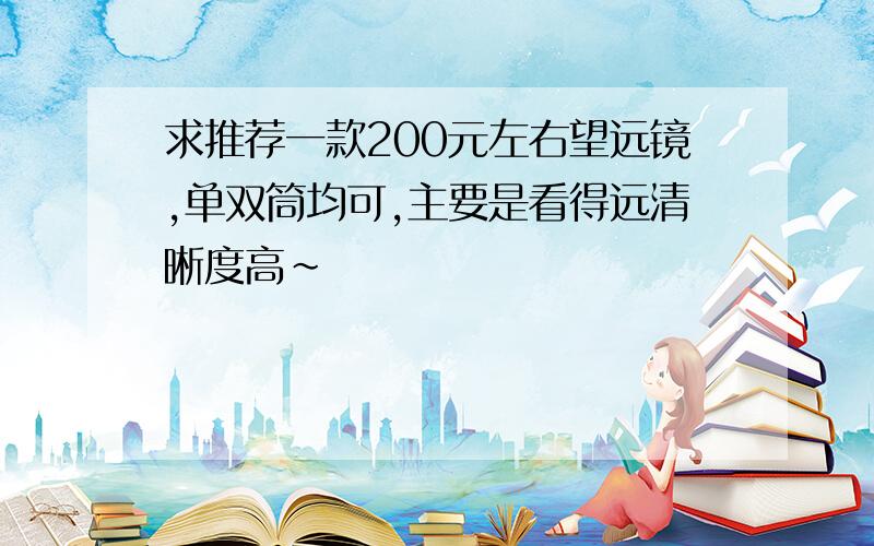 求推荐一款200元左右望远镜,单双筒均可,主要是看得远清晰度高~