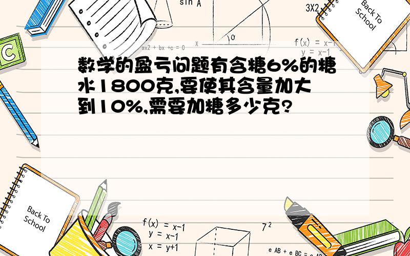 数学的盈亏问题有含糖6%的糖水1800克,要使其含量加大到10%,需要加糖多少克?