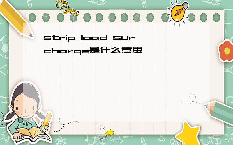 strip load surcharge是什么意思