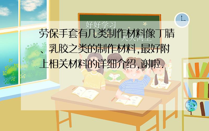 劳保手套有几类制作材料像丁腈、乳胶之类的制作材料,最好附上相关材料的详细介绍,谢啦.