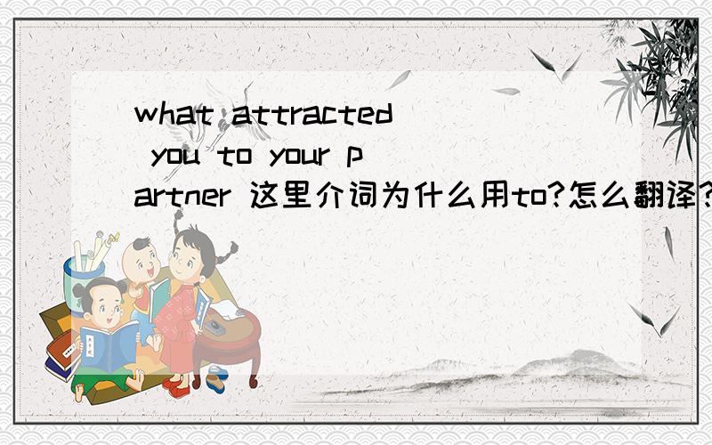 what attracted you to your partner 这里介词为什么用to?怎么翻译?