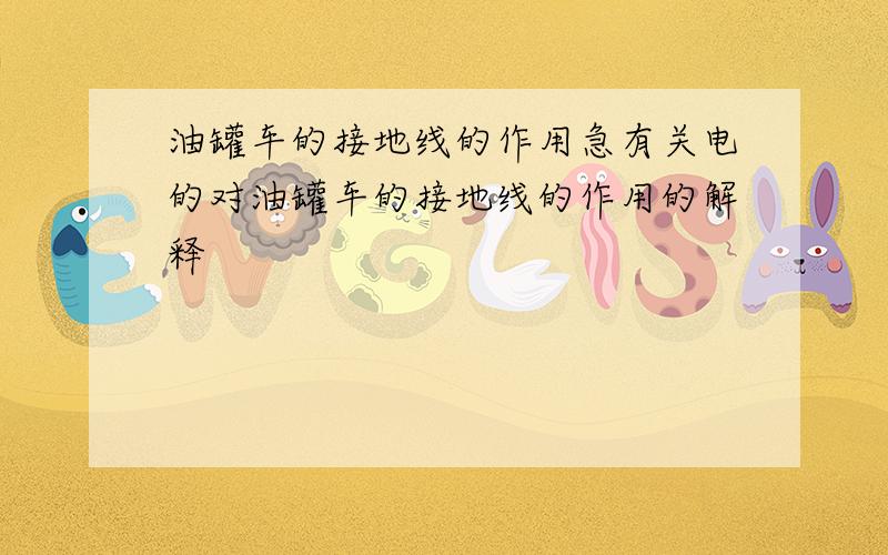 油罐车的接地线的作用急有关电的对油罐车的接地线的作用的解释