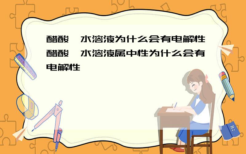 醋酸铵水溶液为什么会有电解性醋酸铵水溶液属中性为什么会有电解性