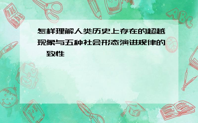 怎样理解人类历史上存在的超越现象与五种社会形态演进规律的一致性