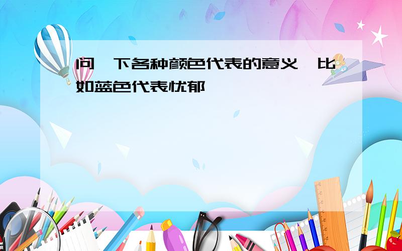 问一下各种颜色代表的意义,比如蓝色代表忧郁…