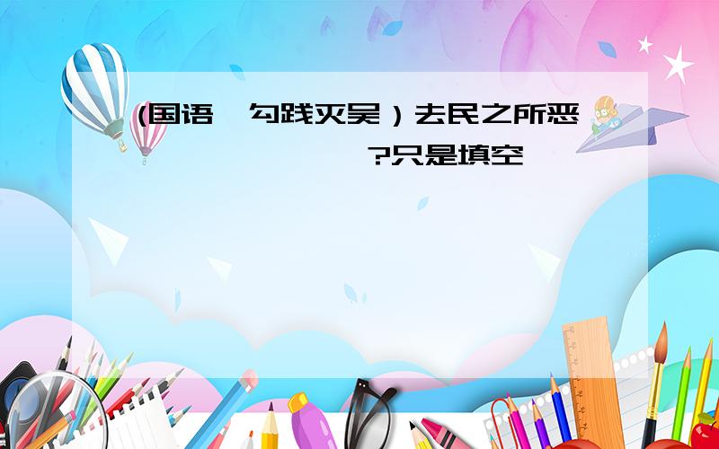 (国语*勾践灭吴）去民之所恶,——————?只是填空