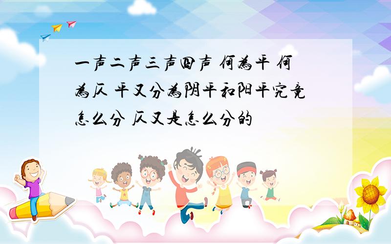 一声二声三声四声 何为平 何为仄 平又分为阴平和阳平究竟怎么分 仄又是怎么分的