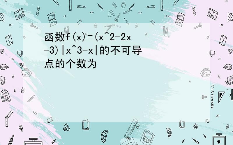 函数f(x)=(x^2-2x-3)|x^3-x|的不可导点的个数为