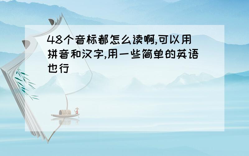 48个音标都怎么读啊,可以用拼音和汉字,用一些简单的英语也行