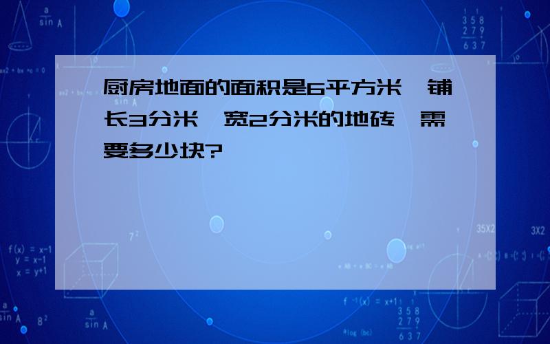 厨房地面的面积是6平方米,铺长3分米、宽2分米的地砖,需要多少块?