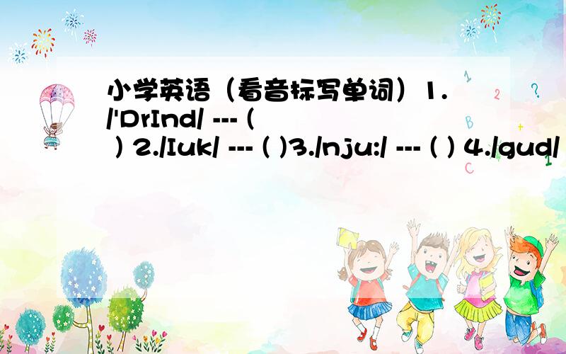 小学英语（看音标写单词）1./'DrInd/ --- ( ) 2./Iuk/ --- ( )3./nju:/ --- ( ) 4./gud/ ___ ( )第1个音标没问题的，字母开头的’是轻音的意思，还有第2个不是LOOK．第4个好象也不是GOOD