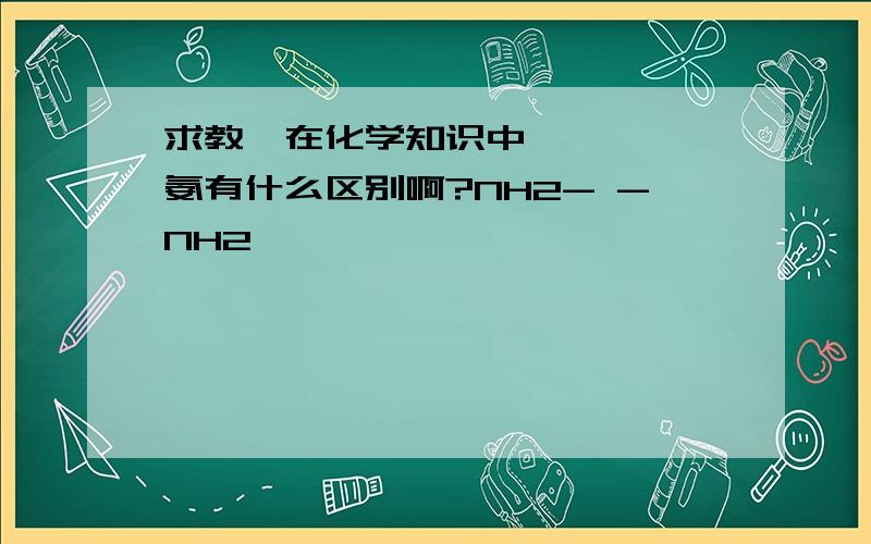 求教,在化学知识中,铵 胺 氨有什么区别啊?NH2- -NH2