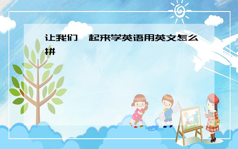 让我们一起来学英语用英文怎么拼