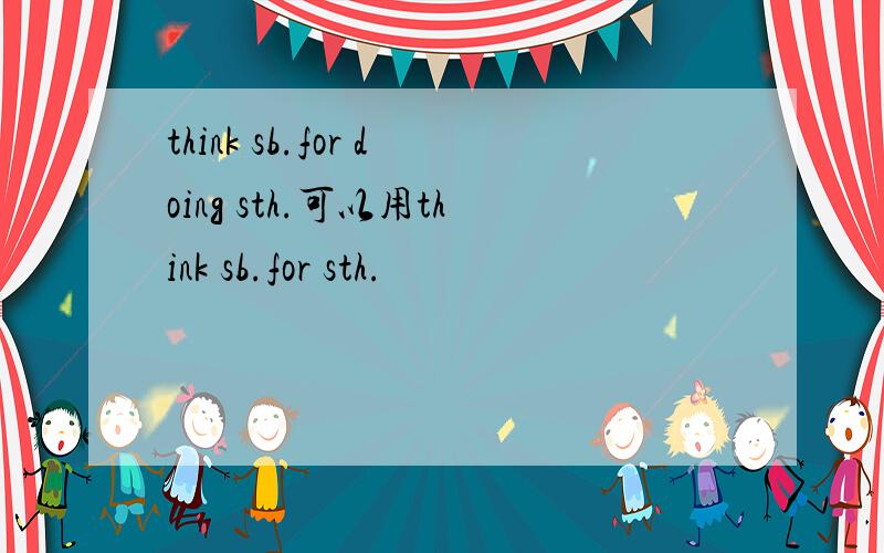 think sb.for doing sth.可以用think sb.for sth.