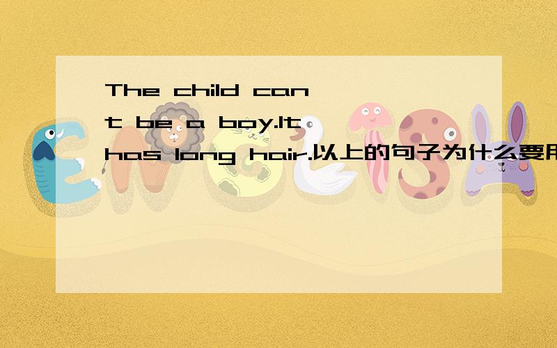 The child can't be a boy.It has long hair.以上的句子为什么要用can't can 不是表能力么?2.My parents always have me to do the things i like.为什么以上的句子要用have?