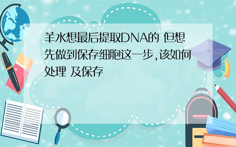 羊水想最后提取DNA的 但想先做到保存细胞这一步,该如何处理 及保存