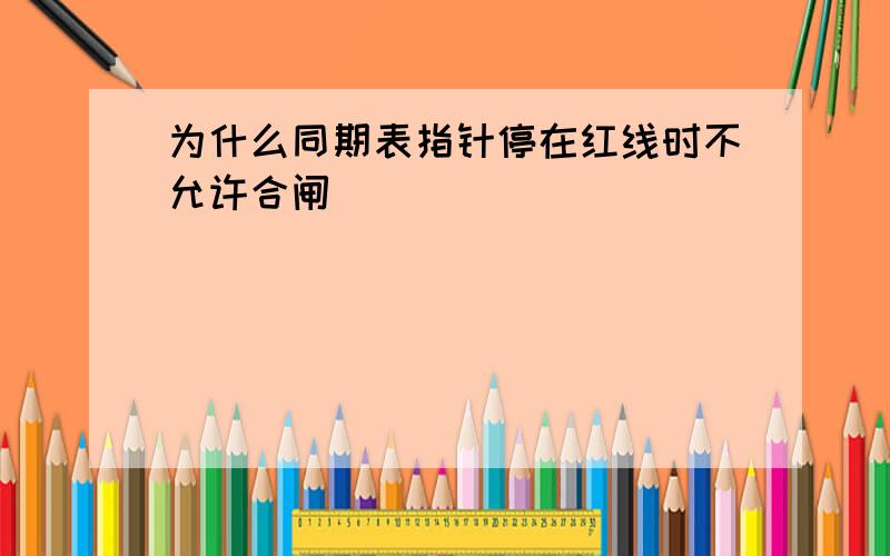 为什么同期表指针停在红线时不允许合闸