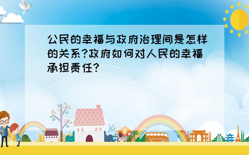 公民的幸福与政府治理间是怎样的关系?政府如何对人民的幸福承担责任?