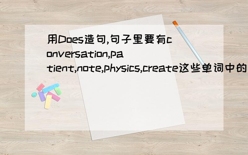 用Does造句,句子里要有conversation,patient,note,physics,create这些单词中的一个