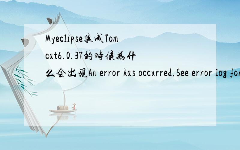 Myeclipse集成Tomcat6.0.37的时候为什么会出现An error has occurred.See error log for more details.An error has occurred.See error log for more details.87Message:Problems occurred when invoking code from plug-in: