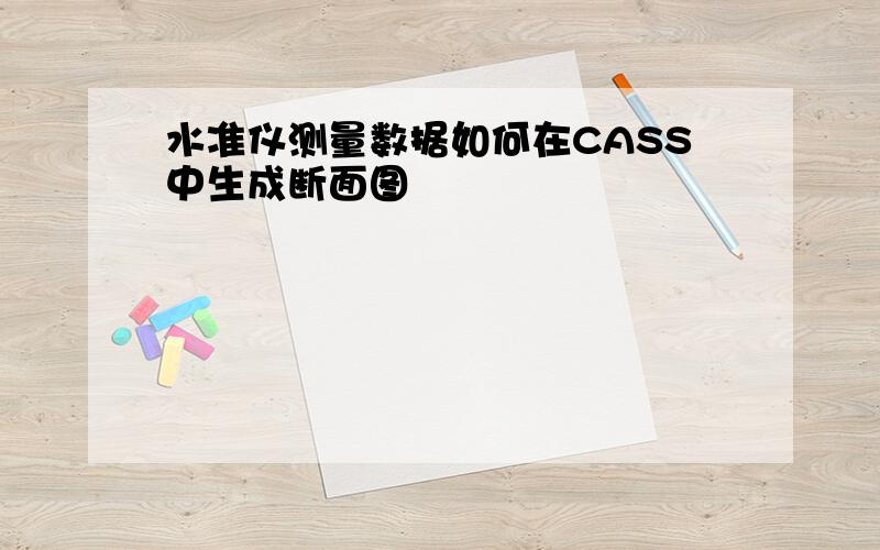 水准仪测量数据如何在CASS中生成断面图