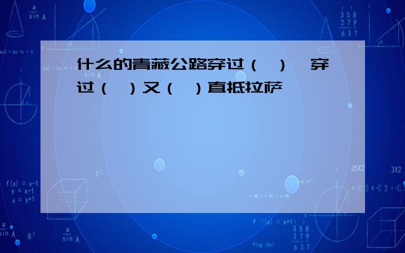 什么的青藏公路穿过（ ）,穿过（ ）又（ ）直抵拉萨