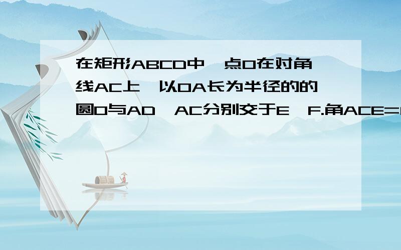 在矩形ABCD中,点O在对角线AC上,以OA长为半径的的圆O与AD,AC分别交于E,F.角ACE=角DCE.若AB=2 BC=4 圆O半径