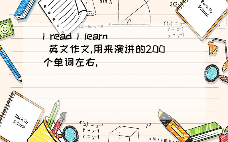 i read i learn 英文作文,用来演讲的200个单词左右,