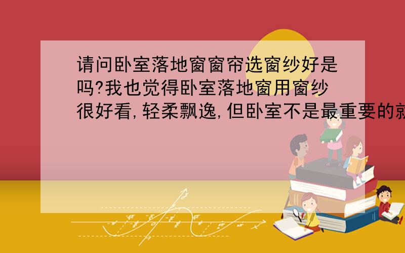 请问卧室落地窗窗帘选窗纱好是吗?我也觉得卧室落地窗用窗纱很好看,轻柔飘逸,但卧室不是最重要的就是遮光吗,这么透怎么行呢?是不是大家选窗纱还要加窗帘是吗?这样的话卧室的窗纱就要