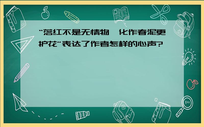 “落红不是无情物,化作春泥更护花”表达了作者怎样的心声?