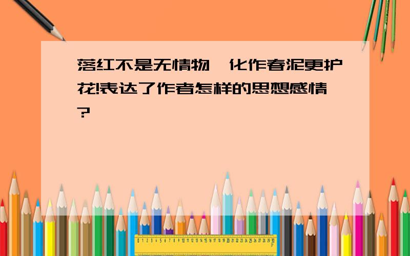 落红不是无情物,化作春泥更护花!表达了作者怎样的思想感情?