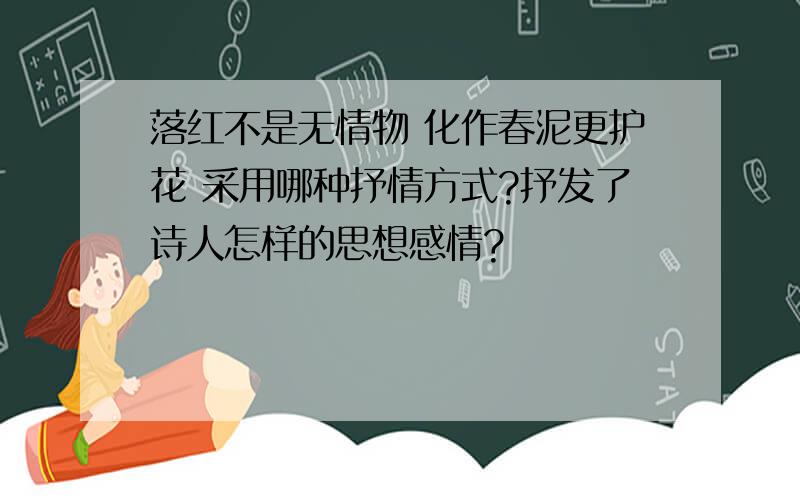 落红不是无情物 化作春泥更护花 采用哪种抒情方式?抒发了诗人怎样的思想感情?