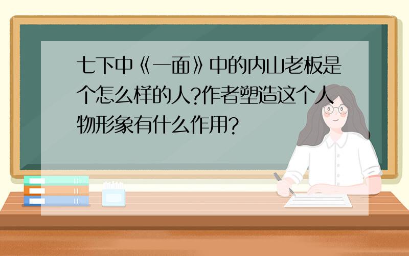 七下中《一面》中的内山老板是个怎么样的人?作者塑造这个人物形象有什么作用?