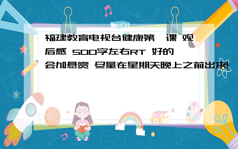 福建教育电视台健康第一课 观后感 500字左右RT 好的会加悬赏 尽量在星期天晚上之前出来!