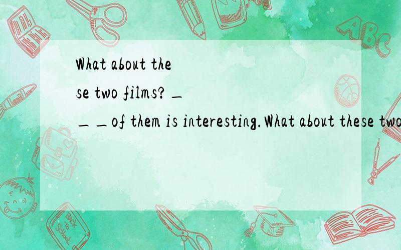 What about these two films?___of them is interesting.What about these two films?___of them is interesting.A:both B:none C:all D:neither为什么不能选A