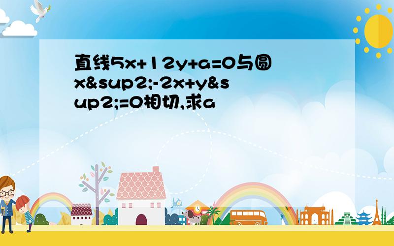 直线5x+12y+a=0与圆x²-2x+y²=0相切,求a