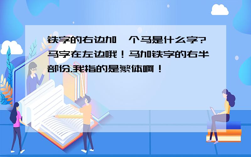 铁字的右边加一个马是什么字?马字在左边哦！马加铁字的右半部份，我指的是繁体啊！