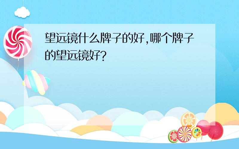 望远镜什么牌子的好,哪个牌子的望远镜好?