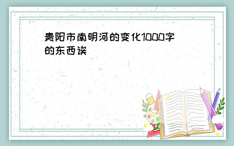 贵阳市南明河的变化1000字的东西诶