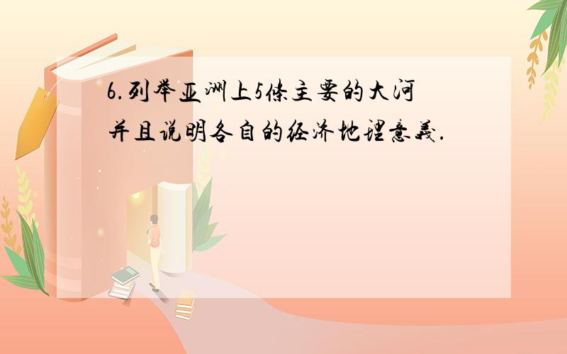 6.列举亚洲上5条主要的大河并且说明各自的经济地理意义.